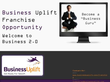 Of Welcome to Business 2.0 Business Uplift Franchise Opportunity Contact Us: Web: www.businessuplift.com/franchis e www.businessuplift.com/franchis e www.businessuplift.com/franchis.
