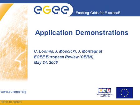 INFSO-RI-508833 Enabling Grids for E-sciencE www.eu-egee.org Application Demonstrations C. Loomis, J. Moscicki, J. Montagnat EGEE European Review (CERN)