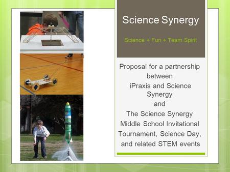 Science Synergy Science + Fun + Team Spirit Proposal for a partnership between iPraxis and Science Synergy and The Science Synergy Middle School Invitational.