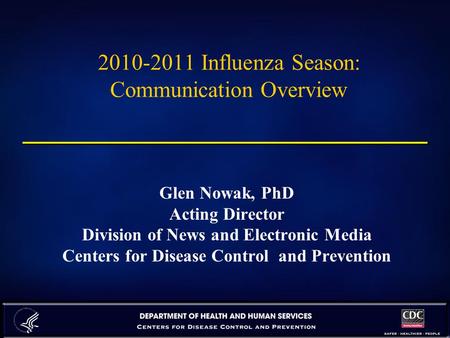 2010-2011 Influenza Season: Communication Overview Glen Nowak, PhD Acting Director Division of News and Electronic Media Centers for Disease Control and.
