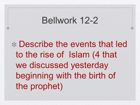 Bellwork 12-2 Describe the events that led to the rise of Islam (4 that we discussed yesterday beginning with the birth of the prophet)
