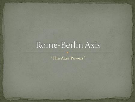 Rome-Berlin Axis “The Axis Powers”.