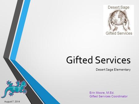 Gifted Services Desert Sage Elementary Erin Moore, M.Ed. Gifted Services Coordinator Gifted Services Desert Sage August 7, 2014.