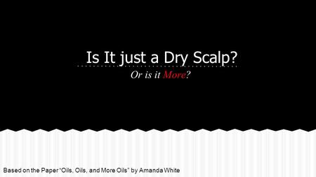 Is It just a Dry Scalp? Or is it More? Based on the Paper “Oils, Oils, and More Oils” by Amanda White.
