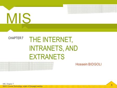 1 MIS, Chapter 7 ©2011 Course Technology, a part of Cengage Learning THE INTERNET, INTRANETS, AND EXTRANETS CHAPTER 7 Hossein BIDGOLI MIS.