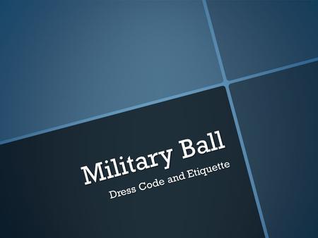Military Ball Dress Code and Etiquette. Remember!!!  THIS IS NOT PROM, Rules and regulations are set and you as a cadet or guest WILL follow all rules.