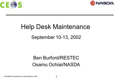 CEOS/WGISS, Alexandria, VA, USA September. 2002 1 Help Desk Maintenance September 10-13, 2002 Ben Burford/RESTEC Osamu Ochiai/NASDA.