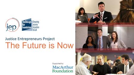 Justice Entrepreneurs Project The Future is Now Supported by.