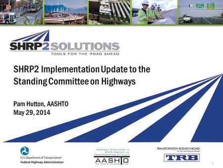 SHRP2 Implementation Update to the Standing Committee on Highways Pam Hutton, AASHTO May 29, 2014 1.