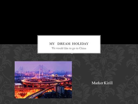 We would like to go to China I would like to go to China Marker Kirill.
