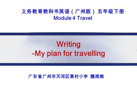 Writing -My plan for travelling 广东省广州市天河区黄村小学 魏雨焕 义务教育教科书英语（广州版） 五年级下册 Module 4 Travel.