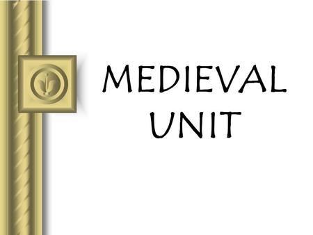 MEDIEVAL UNIT This presentation will probably involve audience discussion, which will create action items. Use PowerPoint to keep track of these action.