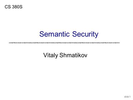Slide 1 Vitaly Shmatikov CS 380S Semantic Security.