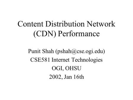Content Distribution Network (CDN) Performance Punit Shah CSE581 Internet Technologies OGI, OHSU 2002, Jan 16th.