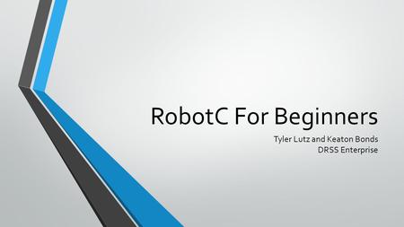 RobotC For Beginners Tyler Lutz and Keaton Bonds DRSS Enterprise.