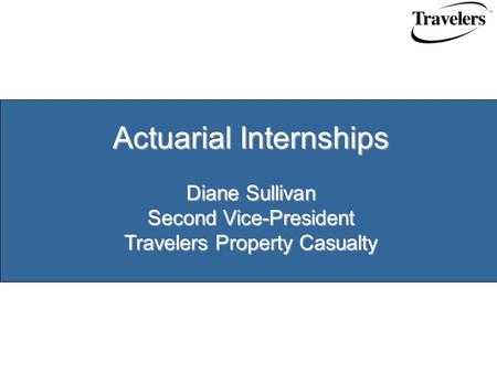 Actuarial Internships Diane Sullivan Second Vice-President Travelers Property Casualty.