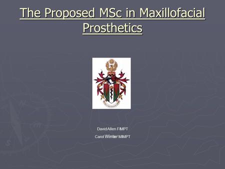 The Proposed MSc in Maxillofacial Prosthetics David Allen FIMPT Carol Winter MIMPT.