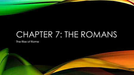 Chapter 7: The Romans The Rise of Rome.