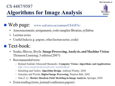 The University of Ontario CS 4487/9587 Algorithms for Image Analysis n Web page: www.csd.uwo.ca/courses/CS4487a/ Announcements, assignments, code samples/libraries,