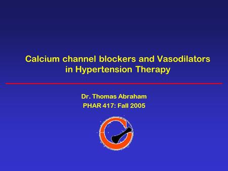 Calcium channel blockers and Vasodilators in Hypertension Therapy Dr. Thomas Abraham PHAR 417: Fall 2005.