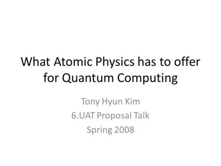 What Atomic Physics has to offer for Quantum Computing Tony Hyun Kim 6.UAT Proposal Talk Spring 2008.