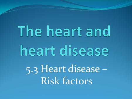 5.3 Heart disease – Risk factors. Learning outcomes Student should understand the following: Risk factors associated with coronary heart disease: diet,
