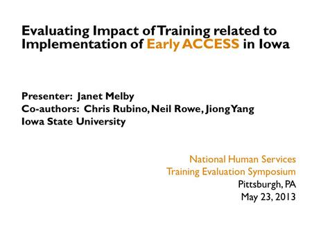 Evaluating Impact of Training related to Implementation of Early ACCESS in Iowa Presenter: Janet Melby Co-authors: Chris Rubino, Neil Rowe, Jiong Yang.