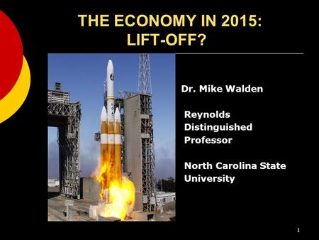 THE ECONOMY IN 2015: LIFT-OFF? Dr. Mike Walden Reynolds Distinguished Professor North Carolina State University 1.
