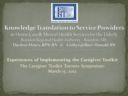 Experiences of Implementing the Caregiver Toolkit The Caregiver Toolkit Toronto Symposium: March 15, 2012.
