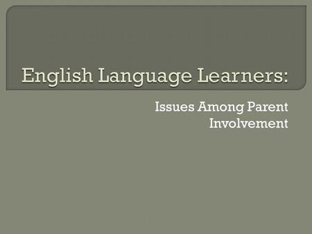 Issues Among Parent Involvement.  Parent involvement among ELL populations 1. What are the barriers to parent involvement among ELL populations? 2. What.