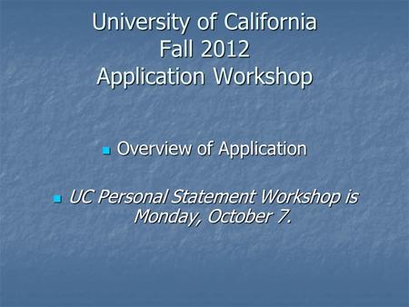 University of California Fall 2012 Application Workshop Overview of Application Overview of Application UC Personal Statement Workshop is Monday, October.