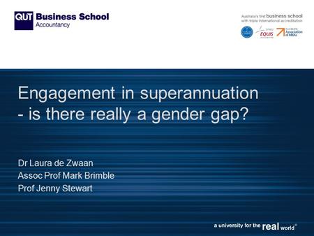 Engagement in superannuation - is there really a gender gap? Dr Laura de Zwaan Assoc Prof Mark Brimble Prof Jenny Stewart.