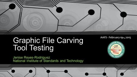 Graphic File Carving Tool Testing Jenise Reyes-Rodriguez National Institute of Standards and Technology AAFS - February 19 th, 2015.