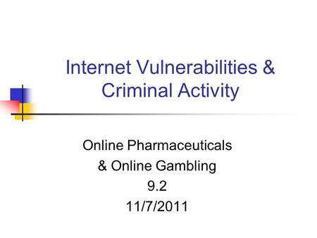 Internet Vulnerabilities & Criminal Activity Online Pharmaceuticals & Online Gambling 9.2 11/7/2011.