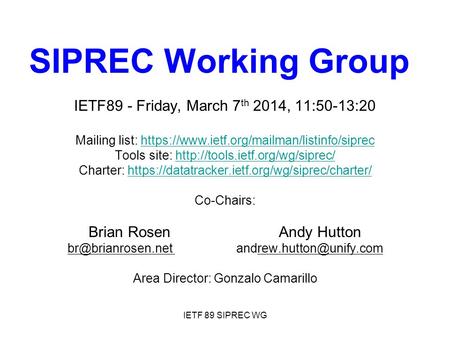 IETF 89 SIPREC WG SIPREC Working Group IETF89 - Friday, March 7 th 2014, 11:50-13:20 Mailing list: https://www.ietf.org/mailman/listinfo/siprechttps://www.ietf.org/mailman/listinfo/siprec.