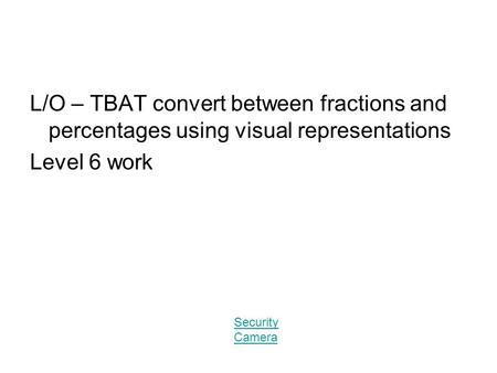 Security Camera L/O – TBAT convert between fractions and percentages using visual representations Level 6 work Security Camera.