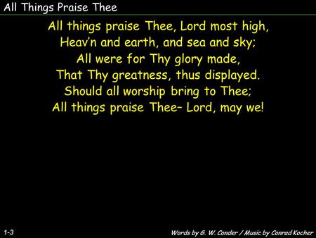 All Things Praise Thee 1-3 All things praise Thee, Lord most high, Heav’n and earth, and sea and sky; All were for Thy glory made, That Thy greatness,