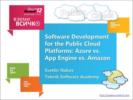 Software Development for the Public Cloud Platforms: Azure vs. App Engine vs. Amazon Svetlin Nakov Telerik Software Academy