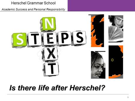 1 Herschel Grammar School Academic Success and Personal Responsibility Is there life after Herschel?