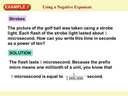 Using a Negative Exponent EXAMPLE 1 Strobes The picture of the golf ball was taken using a strobe light. Each flash of the strobe light lasted about 1.