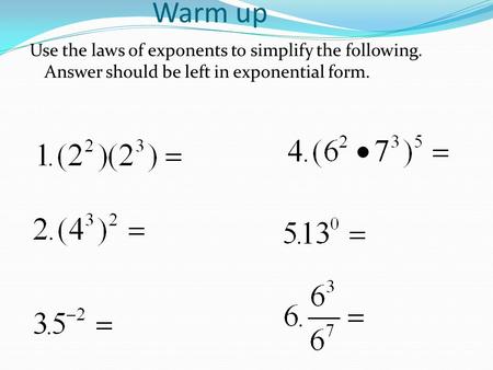 Warm up Use the laws of exponents to simplify the following. Answer should be left in exponential form.