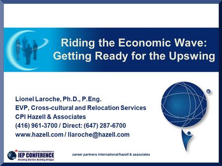 Career partners international/hazell & associates Riding the Economic Wave: Getting Ready for the Upswing Lionel Laroche, Ph.D., P.Eng. EVP, Cross-cultural.