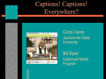Captions! Captions! Everywhere? Cindy Camp Jacksonville State University Bill Stark Captioned Media Program.