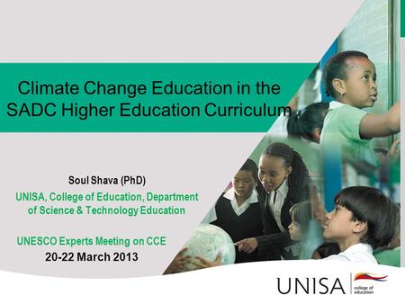 Climate Change Education in the SADC Higher Education Curriculum Soul Shava (PhD) UNISA, College of Education, Department of Science & Technology Education.
