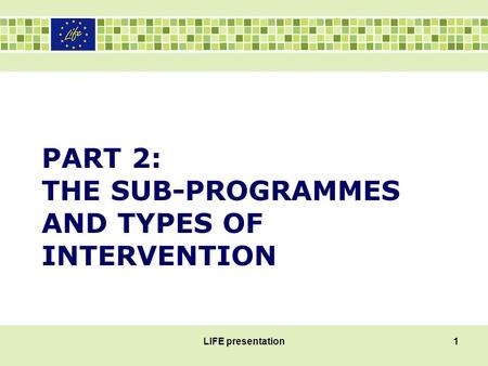 PART 2: THE SUB-PROGRAMMES AND TYPES OF INTERVENTION LIFE presentation1.
