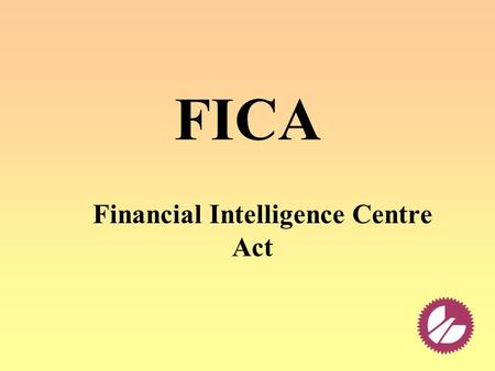 FICA Financial Intelligence Centre Act. Agenda Functions of FICA Objectives of FICA What is a suspicious transaction ? How to report a suspicious transaction?