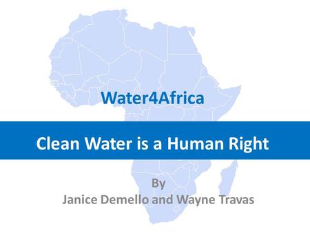 By Janice Demello and Wayne Travas Water4Africa Clean Water is a Human Right.