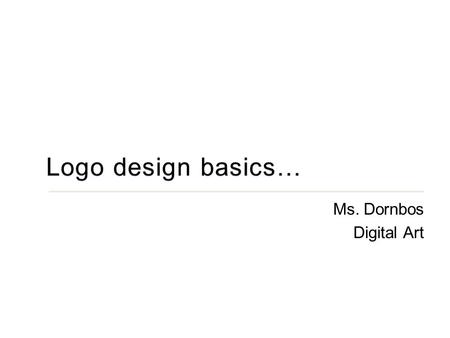 Ms. Dornbos Digital Art. OBJECTIVE: This is an introduction to graphic design with a focus on the fundamentals of logo design. You will become familiar.
