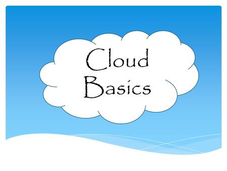 Cloud Basics.  Define what the Cloud is  Describe the essential characteristics are of the Cloud  Describe the service models of the Cloud  Describe.
