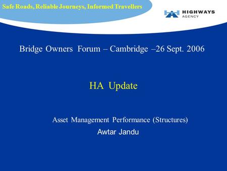 Asset Management Performance (Structures) Awtar Jandu Safe Roads, Reliable Journeys, Informed Travellers Bridge Owners Forum – Cambridge –26 Sept. 2006.